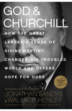 God & Churchill: How the Great Leader\'s Sense of Divine Destiny Changed His Troubled World and Offers Hope for Ours - Jonathan Sandys
