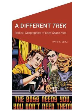 A Different Trek: Radical Geographies of Deep Space Nine - David K. Seitz