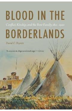 Blood in the Borderlands: Conflict, Kinship, and the Bent Family, 1821-1920 - David C. Beyreis