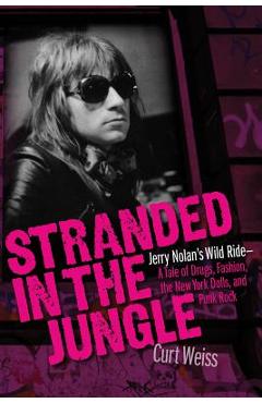 Stranded in the Jungle: Jerry Nolan\'s Wild Ride: A Tale of Drugs, Fashion, the New York Dolls and Punk Rock - Curt Weiss