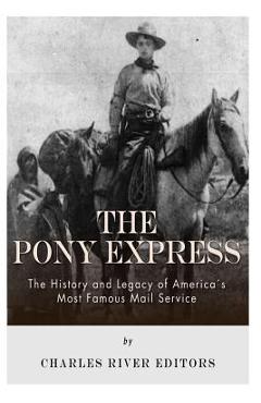 The Pony Express: The History and Legacy of America\'s Most Famous Mail Service - Charles River Editors