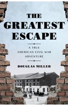 The Greatest Escape: A True American Civil War Adventure - Douglas Miller