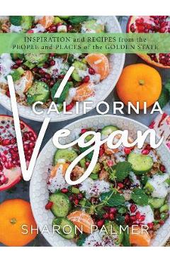 California Vegan: Inspiration and Recipes from the People and Places of the Golden State - Sharon Palmer