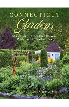 Connecticut Gardens: A Celebration of the State\'s Historic, Public, and Private Gardens - Caryn B. Davis