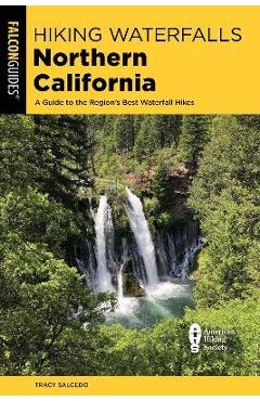 Hiking Waterfalls Northern California: A Guide to the Region\'s Best Waterfall Hikes - Tracy Salcedo