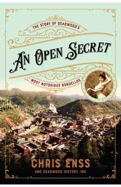 An Open Secret: The Story of Deadwood's Most Notorious Bordellos - Chris Enss