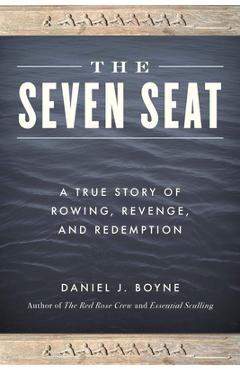 The Seven Seat: A True Story of Rowing, Revenge, and Redemption - Daniel J. Boyne