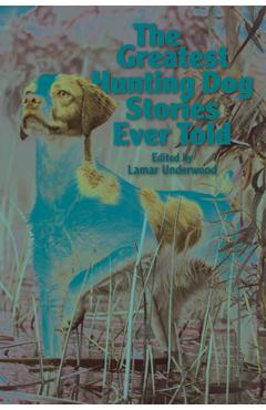 The Greatest Hunting Dog Stories Ever Told - Lamar Underwood