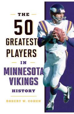 The 50 Greatest Players in Minnesota Vikings History - Robert W. Cohen