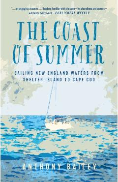The Coast of Summer: Sailing New England Waters from Shelter Island to Cape Cod - Anthony Bailey