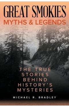 Great Smokies Myths and Legends: The True Stories behind History\'s Mysteries - Michael R. Bradley