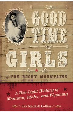 Good Time Girls of the Rocky Mountains: A Red-Light History of Montana, Idaho, and Wyoming - Jan Mackell Collins