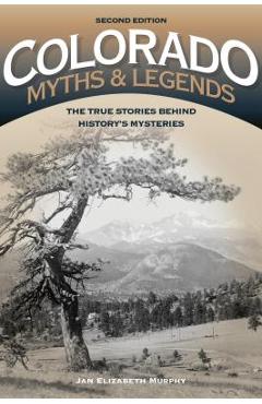 Colorado Myths and Legends: The True Stories behind History\'s Mysteries - Jan Murphy