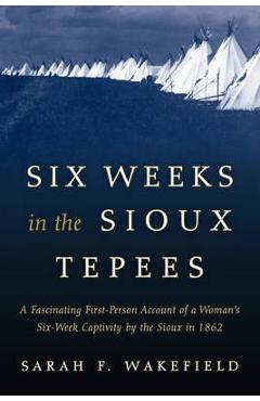 Six Weeks in the Sioux Tepees - Sarah F. Wakefield