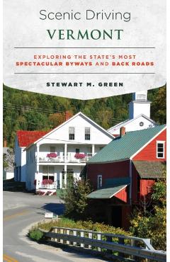 Scenic Driving Vermont: Exploring the State's Most Spectacular Byways and Back Roads - Stewart M. Green