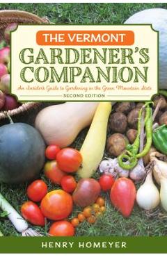 The Vermont Gardener\'s Companion: An Insider\'s Guide to Gardening in the Green Mountain State, 2nd Edition - Henry Homeyer