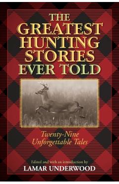 The Greatest Hunting Stories Ever Told: Twenty-Nine Unforgettable Tales - Lamar Underwood