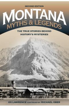 Montana Myths and Legends: The True Stories behind History's Mysteries, 2nd Edition - Edward Lawrence