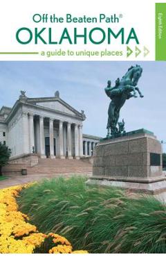 Oklahoma Off the Beaten Path(R): A Guide to Unique Places, 8th Edition - Deborah Bouziden