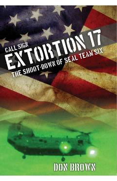 Call Sign Extortion 17: The Shoot-Down of Seal Team Six - Don Brown
