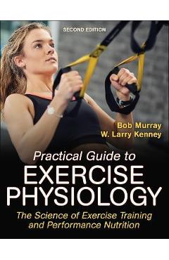 Practical Guide to Exercise Physiology: The Science of Exercise Training and Performance Nutrition - Robert Murray
