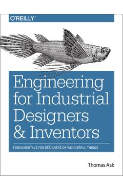 Engineering for Industrial Designers and Inventors: Fundamentals for Designers of Wonderful Things - Thomas Ask