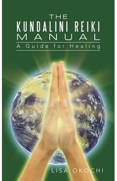 The Kundalini Reiki Manual: A Guide for Kundalini Reiki Attuners and Clients - Lisa Okochi