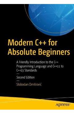 Modern C++ for Absolute Beginners: A Friendly Introduction to the C++ Programming Language and C++11 to C++23 Standards - Slobodan Dmitrovic