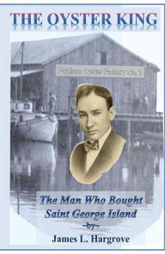 The Oyster King: The Man Who Bought Saint George Island - James L. Hargrove
