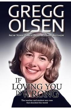 If loving you is wrong: the teacher and student sex case that shocked the world - gregg olsen