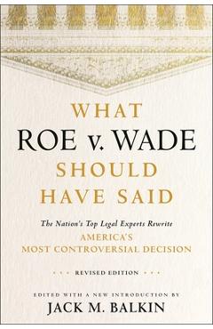 What Roe V. Wade Should Have Said: The Nation\'s Top Legal Experts Rewrite America\'s Most Controversial Decision, Revised Edition - Jack M. Balkin