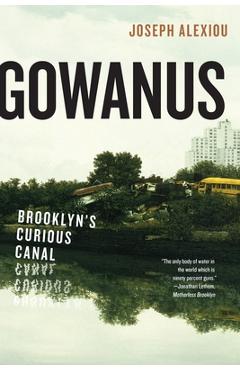 Gowanus: Brooklyn\'s Curious Canal - Joseph Alexiou