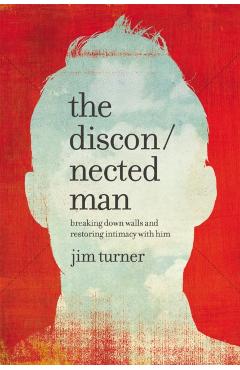 The Disconnected Man: Breaking Down Walls and Restoring Intimacy with Him - Jim Turner