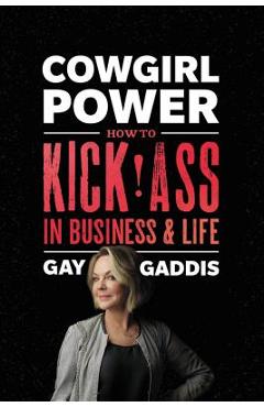Cowgirl Power: How to Kick Ass in Business and Life - Gay Gaddis