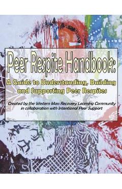 Peer Respite Handbook: A Guide to Understanding, Building and Supporting Peer Respites - Sera Davidow