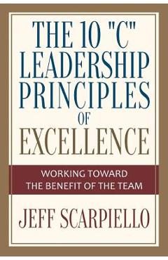 The Ten C Leadership Principles of Excellence: Working Toward The Benefit Of The Team - Jeff Scarpiello