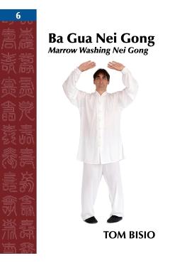 Ba Gua Nei Gong, Volume 6: Marrow Washing Nei Gong - Tom Bisio