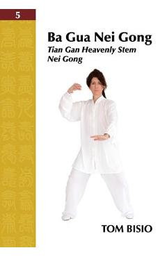 Ba Gua Nei Gong Volume 5: Tian Gan Heavenly Stem Nei Gong - Tom Bisio
