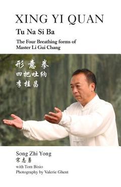 Xing Yi Quan Tu Na Si Ba: The Four Breathing Forms of Master Li GUI Chang - Song Zhi Yong