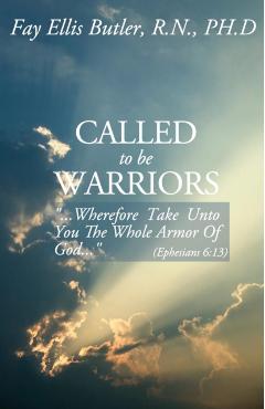 Called to Be Warriors: ...Wherefore Take Unto You the Whole Armor of God... - Fay Ellis Butler Phd