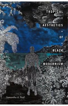 Tropical Aesthetics of Black Modernism - Samantha A. Noël