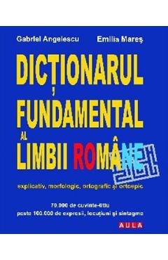 Dictionarul fundamental al limbii romane - Gabriel Angelescu, Emilia Mares