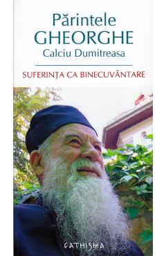 Suferinta ca binecuvantare – Parintele Gheorghe Calciu Dumitreasa binecuvantare!