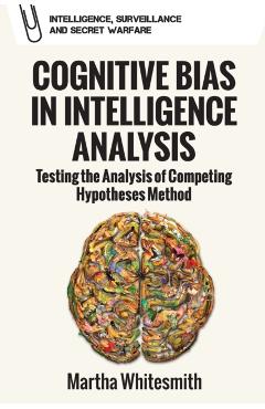 Cognitive Bias in Intelligence Analysis: Testing the Analysis of Competing Hypotheses Method - Martha Whitesmith