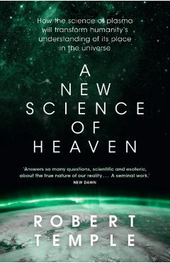 A New Science of Heaven: How the New Science of Plasma Physics Is Shedding Light on Spiritual Experience - Robert Temple