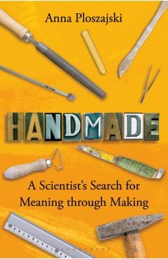 Handmade: A Scientist's Search for Meaning Through Making - Anna Ploszajski