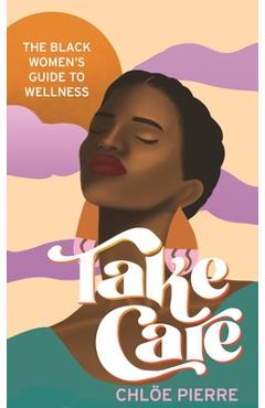 Take Care: The Black Women\'s Guide to Wellness - Chloe Pierre