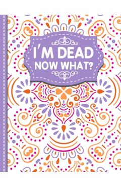 I'm dead now what?: A Guide to My Personal Information, Business affairs, Important Documents, Plans, Final Wishes... - White Butterfly Publishing