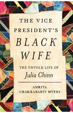 The Vice President\'s Black Wife: The Untold Life of Julia Chinn - Amrita Chakrabarti Myers