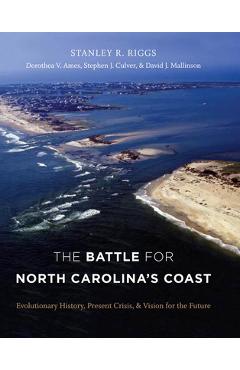The Battle for North Carolina\'s Coast: Evolutionary History, Present Crisis, and Vision for the Future - Stanley R. Riggs